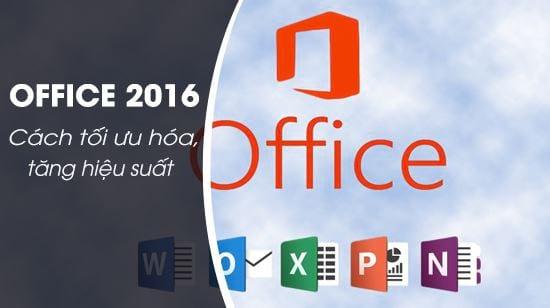 Tối ưu hóa, tăng hiệu suất Office 2016